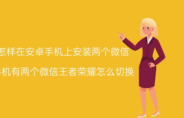 怎样在安卓手机上安装两个微信 手机有两个微信王者荣耀怎么切换？